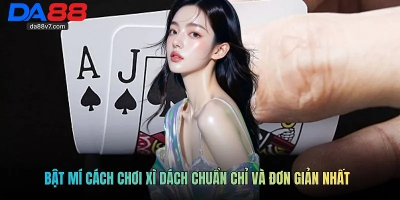 Bật mí cách chơi xì dách chuẩn chỉ và đơn giản nhất