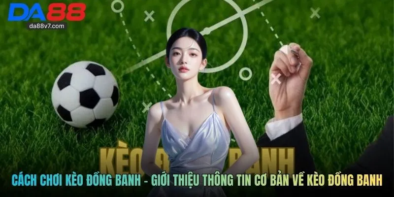 Cách chơi kèo đồng banh - Giới thiệu thông tin cơ bản về kèo đồng banh