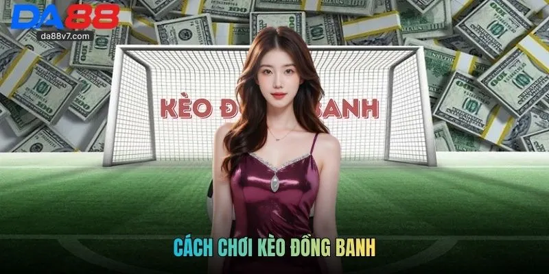Cách Chơi Kèo Đồng Banh - Chia Sẻ Kinh Nghiệm Xương Máu