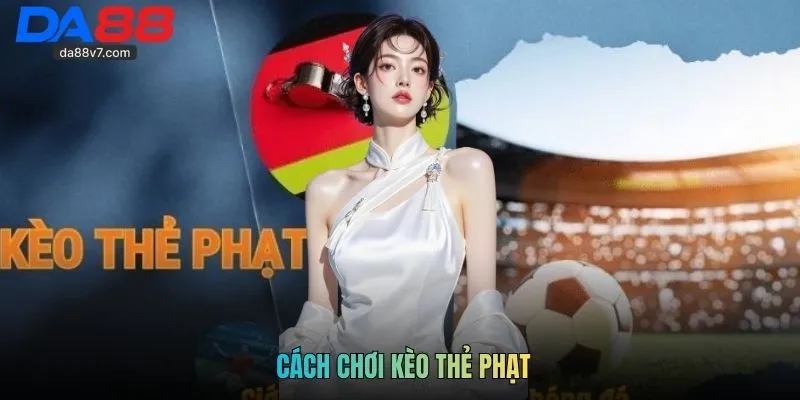 Cách Chơi Kèo Thẻ Phạt - Kinh Nghiệm Thắng Lớn Từ Cao Thủ