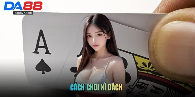 Cao Thủ Kì Cựu Bật Mí Cách Chơi Xì Dách Uy Tín Nhất tại DA88