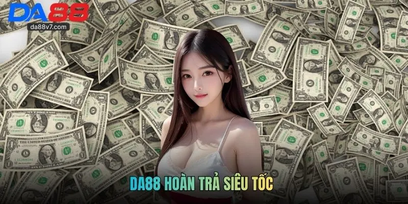 DA88 Hoàn Trả Siêu Tốc - Sự Kiện Hoàn Tiền Hấp Dẫn Cho Bạn
