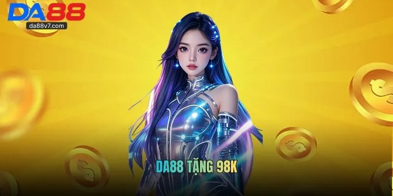 DA88 Tặng 98K - Kích Hoạt Tiền Tay, Vốn Cược Về Ví Ngay