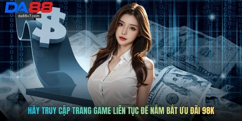 Hãy truy cập trang game liên tục để nắm bắt ưu đãi 98K