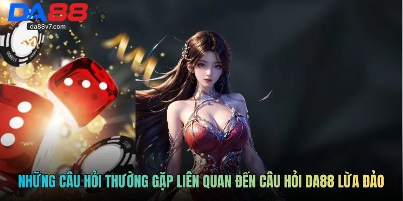 Những câu hỏi thường gặp liên quan đến câu hỏi DA88 lừa đảo