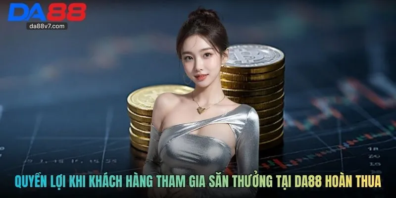 Quyền lợi khi khách hàng tham gia săn thưởng tại DA88 hoàn thua