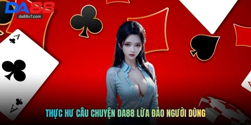 Thực hư câu chuyện DA88 lừa đảo người dùng