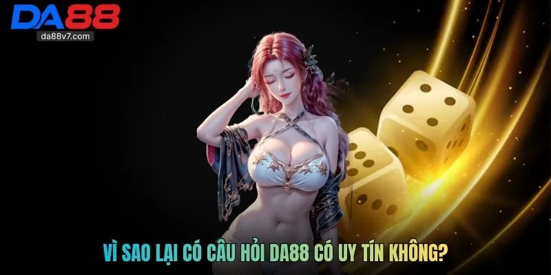 Vì sao lại có câu hỏi DA88 có uy tín không?