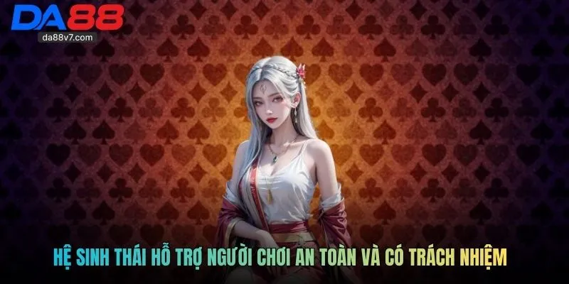 Hệ sinh thái hỗ trợ người chơi an toàn và có trách nhiệm