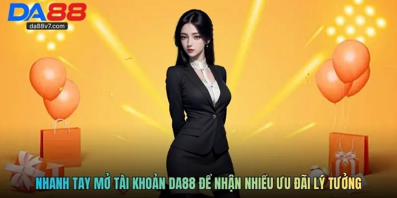 Nhanh tay mở tài khoản DA88 để nhận nhiều ưu đãi lý tưởng