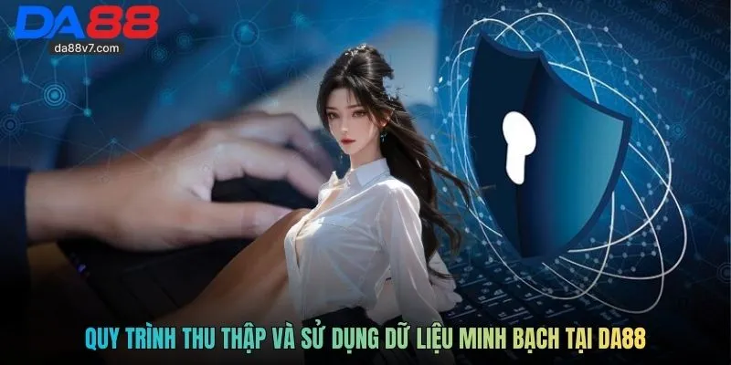 Quy trình thu thập và sử dụng dữ liệu minh bạch tại Da88