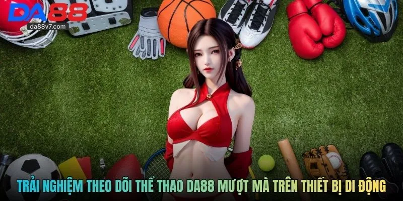 Trải nghiệm theo dõi thể thao Da88 mượt mà trên thiết bị di động